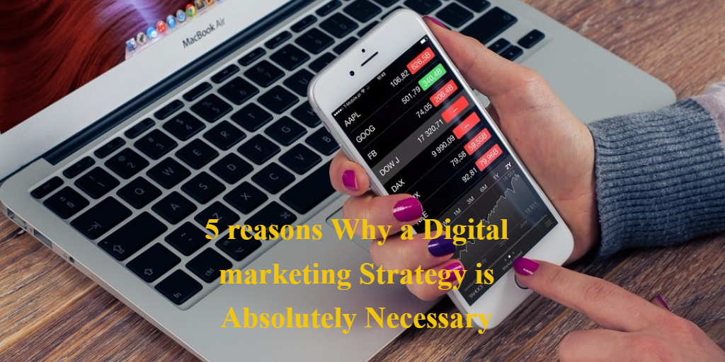 5 reasons Why a Digital marketing Strategy is Absolutely Necessary