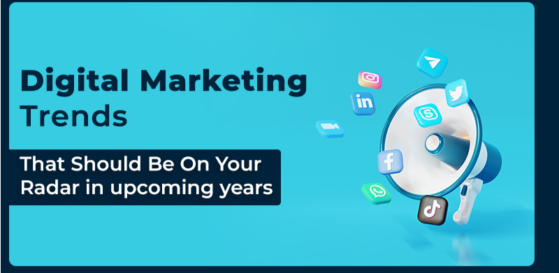 Digital Marketing Trends That Should Be On Your Radar in upcoming years
